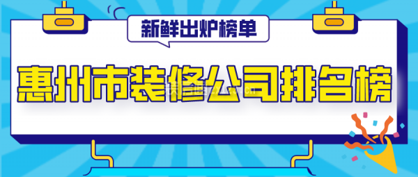 惠州市装修公司排名榜(新鲜出炉榜单)