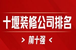 2024十堰装修公司排名前十强(全新榜单)