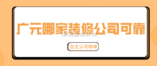 广元哪家装修公司可靠(业主认可榜单)