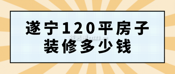 遂宁120平房子装修多少钱