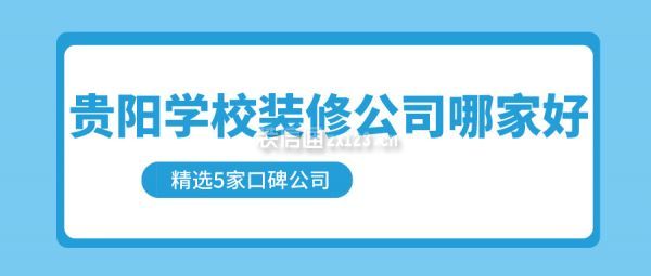 贵阳学校装修公司哪家好(精选5家口碑公司)