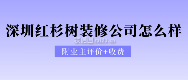 深圳红杉树装修公司怎么样(附业主评价+收费)