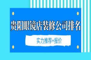 2024贵阳眼镜店装修公司排名(实力推荐+报价)