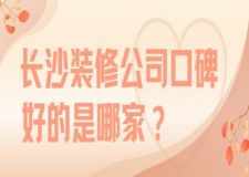 长沙装修公司口碑好的是哪家？（口碑好评）