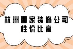 杭州哪家装修公司性价比高，武汉装修公司报价