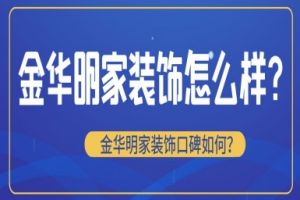 金华明家装饰怎么样?金华明家装饰口碑如何?