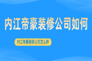 内江帝豪装修公司如何 内江帝豪装修公司怎么样