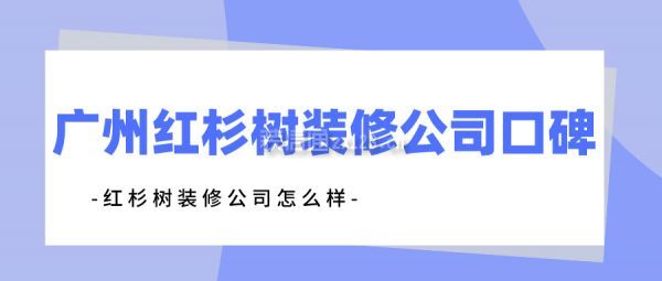 广州红杉树装修公司口碑 红杉树装修公司怎么样