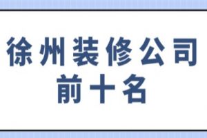 徐州装修公司前十名(半包全包费用)