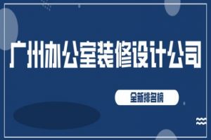 广州办公室装修设计公司(2024全新排名榜)