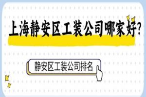 上海静安区工装公司哪家好？静安区工装公司排名