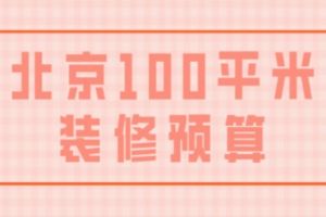 北京100平米装修预算(附明细表)