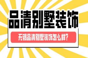 无锡品清别墅装饰怎么样？品清别墅装饰好不好？