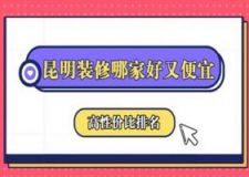 2025昆明装修哪家好又便宜(高性价比排名前十)