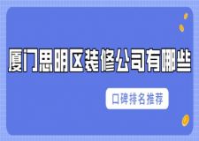 厦门思明区装修公司有哪些(2024口碑排名推荐)