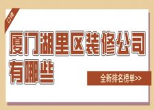 厦门湖里区装修公司有哪些(2025口碑排名推荐)