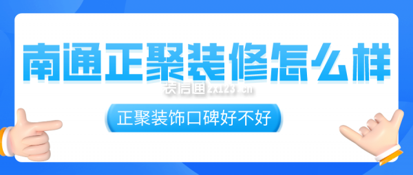 南通正聚装修怎么样 南通正聚装饰口碑好不好