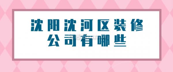 沈阳沈河区装修公司有哪些