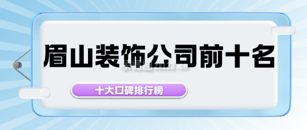 眉山装饰公司前十名(十大口碑排行榜)