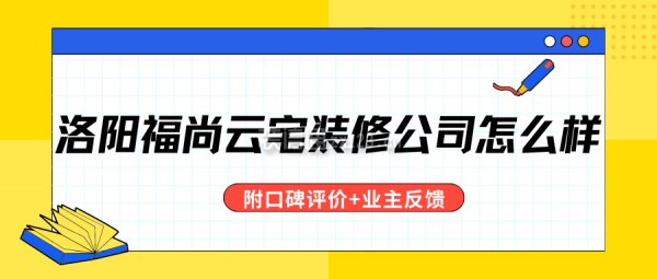 洛阳福尚云宅装修公司怎么样（附口碑评价+业主反馈）