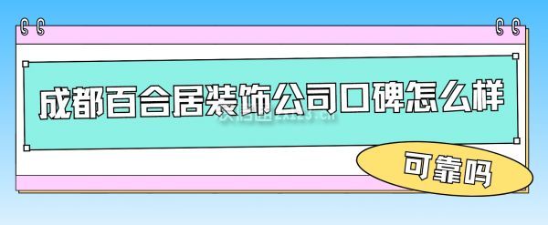 成都百合居装饰公司口碑怎么样，成都百合居装饰可靠吗
