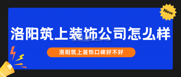 洛阳筑上装饰公司怎么样？洛阳筑上装饰口碑好不好