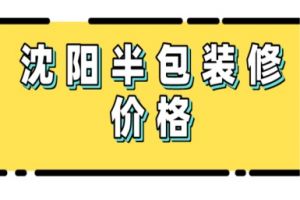 沈阳半包装修价格，2025年沈阳装修半包报价明细表