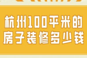 2025年杭州100平米的房子装修多少钱，杭州100平米装修价格
