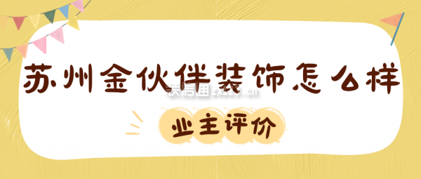 苏州金伙伴装饰怎么样?口碑好不好?(业主真实评价)