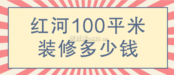红河100平米装修多少钱