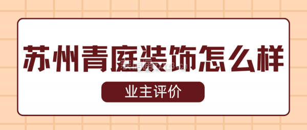 苏州青庭装饰怎么样?口碑好不好?业主评价