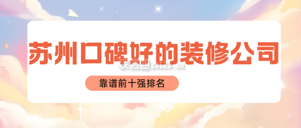 苏州口碑好的装修公司(靠谱前十强排名)