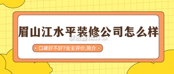眉山江水平装修公司怎么样?口碑好不好?业主评价,简介