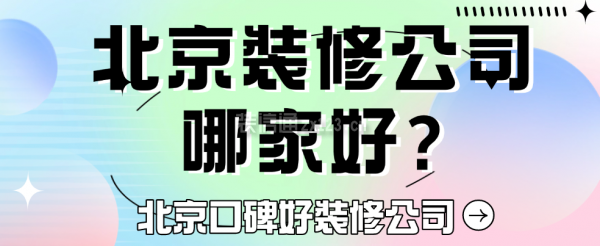 北京装修公司哪家好?北京口碑好装修公司