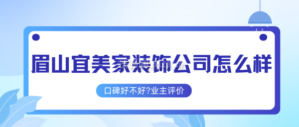 眉山宜美家装饰公司怎么样?口碑好不好?业主评价