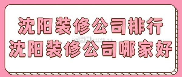 沈阳装修公司排名，沈阳装修公司哪家好
