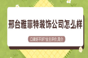 邢台雅菲特装饰公司怎么样?口碑好不好?2025业主评价,简介