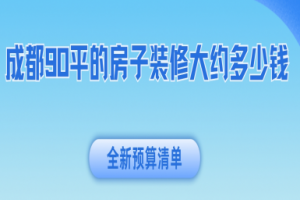 成都90平的房子装修大约多少钱(2025全新预算清单)