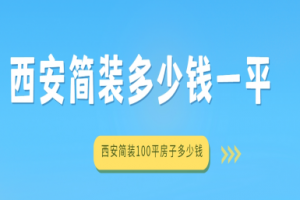 2025西安简装多少钱一平,西安简装100平房子多少钱