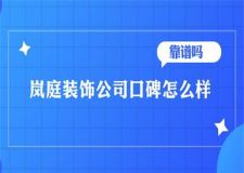 2025岚庭装饰公司口碑怎么样？靠谱吗？