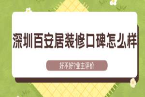 深圳百安居装修口碑怎么样啊?好不好?2025业主评价