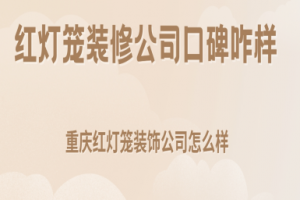 红灯笼装修公司口碑咋样,重庆红灯笼装饰公司怎么样