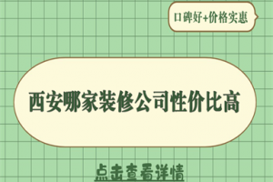 2025西安哪家装修公司性价比高(口碑好+价格实惠)