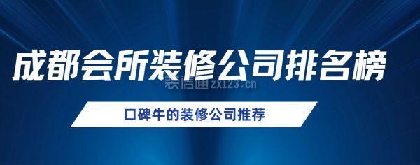 成都会所装修公司排名榜(口碑牛的装修公司推荐)