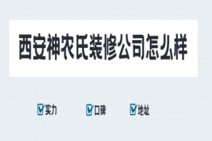 西安神农氏装修公司怎么样,2025西安神农氏装饰口碑