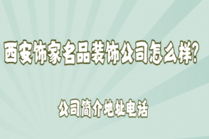 西安饰家名品装饰公司怎么样,可靠吗?2025公司简介地址电话